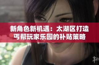 新角色新机遇：太湖区打造丐帮玩家乐园的补贴策略