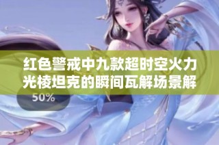 红色警戒中九款超时空火力光棱坦克的瞬间瓦解场景解析