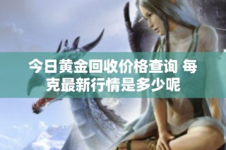今日黄金回收价格查询 每克最新行情是多少呢
