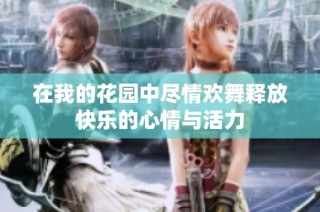 在我的花园中尽情欢舞释放快乐的心情与活力