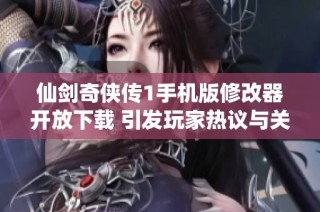 仙剑奇侠传1手机版修改器开放下载 引发玩家热议与关注