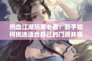 热血江湖玩家必看：新手如何挑选适合自己的门派并顺利加入指南