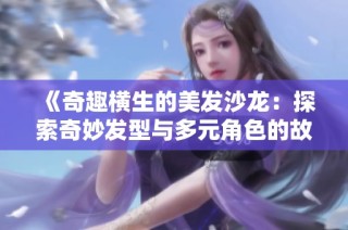 《奇趣横生的美发沙龙：探索奇妙发型与多元角色的故事》