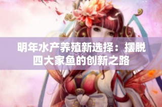明年水产养殖新选择：摆脱四大家鱼的创新之路