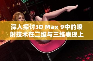 深入探讨3D Max 9中的喷射技术在二维与三维表现上的差异分析