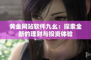 黄金网站软件九幺：探索全新的理财与投资体验