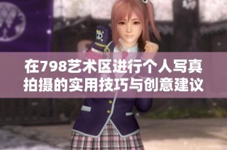 在798艺术区进行个人写真拍摄的实用技巧与创意建议