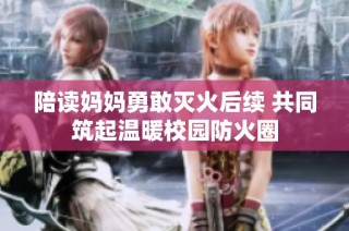 陪读妈妈勇敢灭火后续 共同筑起温暖校园防火圈