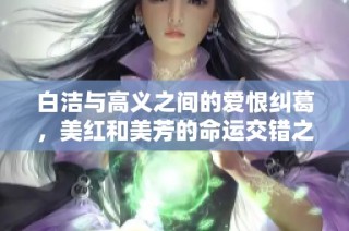 白洁与高义之间的爱恨纠葛，美红和美芳的命运交错之旅