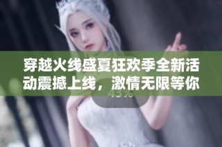穿越火线盛夏狂欢季全新活动震撼上线，激情无限等你参与