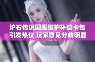 炉石传说国服维护补偿卡包引发热议 玩家意见分歧明显