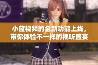 小蓝视频的全新功能上线，带你体验不一样的视听盛宴