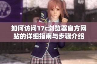 如何访问17c浏览器官方网站的详细指南与步骤介绍