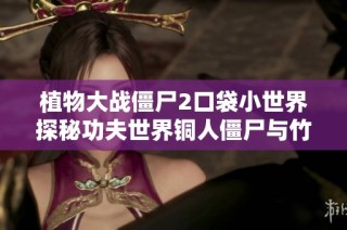 植物大战僵尸2口袋小世界探秘功夫世界铜人僵尸与竹笋的奇妙冒险