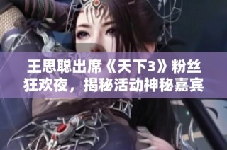 王思聪出席《天下3》粉丝狂欢夜，揭秘活动神秘嘉宾身份和精彩瞬间
