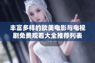 丰富多样的欧美电影与电视剧免费观看大全推荐列表