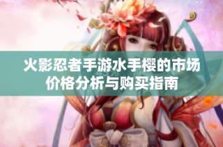 火影忍者手游水手樱的市场价格分析与购买指南