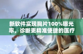 新软件实现胸片100%曝光率，诊断更精准便捷的医疗新方法