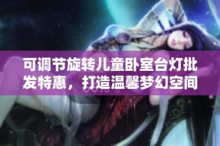 可调节旋转儿童卧室台灯批发特惠，打造温馨梦幻空间