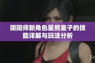 阴阳师新角色星熊童子的技能详解与玩法分析