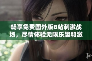 畅享免费国外版B站刺激战场，尽情体验无限乐趣和激情对决