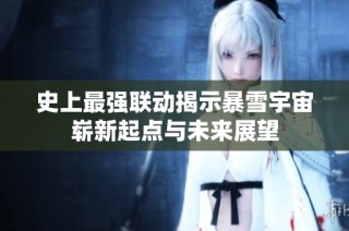 史上最强联动揭示暴雪宇宙崭新起点与未来展望