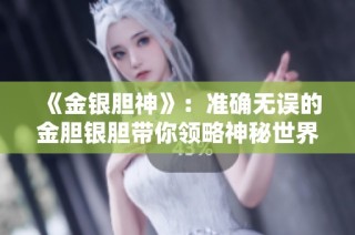 《金银胆神》：准确无误的金胆银胆带你领略神秘世界