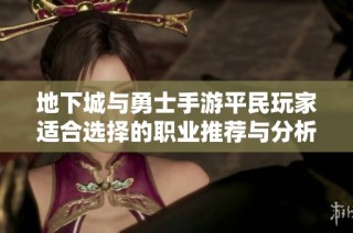 地下城与勇士手游平民玩家适合选择的职业推荐与分析