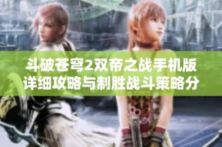 斗破苍穹2双帝之战手机版详细攻略与制胜战斗策略分享