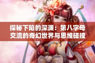 探秘下陷的深渊：第八字母交流的奇幻世界与思维碰撞