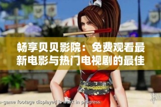 畅享贝贝影院：免费观看最新电影与热门电视剧的最佳选择