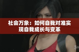 社会万象：如何自我对准实现自我成长与变革