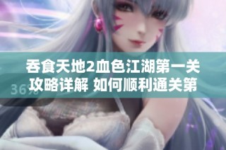 吞食天地2血色江湖第一关攻略详解 如何顺利通关第一关卡技巧分享