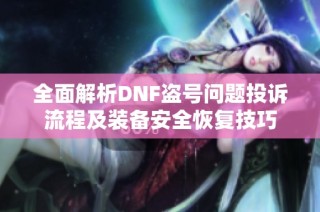 全面解析DNF盗号问题投诉流程及装备安全恢复技巧