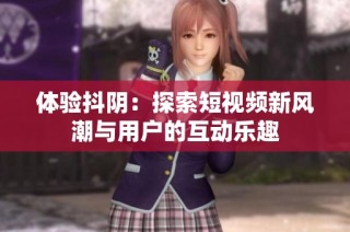 体验抖阴：探索短视频新风潮与用户的互动乐趣