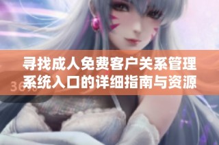 寻找成人免费客户关系管理系统入口的详细指南与资源分享
