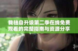 我独自升级第二季在线免费观看的完整指南与资源分享