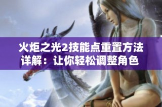 火炬之光2技能点重置方法详解：让你轻松调整角色 Build