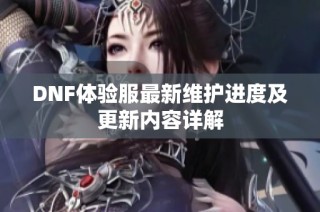 DNF体验服最新维护进度及更新内容详解