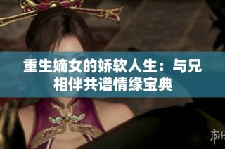 重生嫡女的娇软人生：与兄相伴共谱情缘宝典