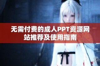 无需付费的成人PPT资源网站推荐及使用指南