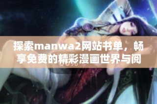 探索manwa2网站书单，畅享免费的精彩漫画世界与阅读乐趣