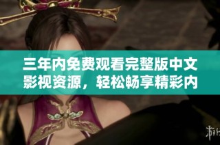 三年内免费观看完整版中文影视资源，轻松畅享精彩内容