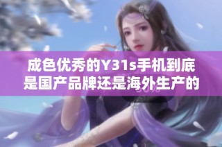 成色优秀的Y31s手机到底是国产品牌还是海外生产的产品