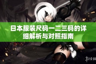 日本服装尺码一二三码的详细解析与对照指南
