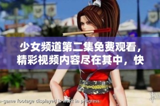少女频道第二集免费观看，精彩视频内容尽在其中，快来观看吧！