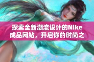 探索全新潮流设计的Nike成品网站，开启你的时尚之旅