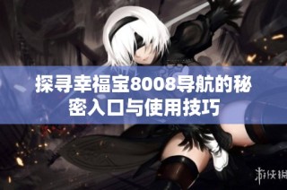探寻幸福宝8008导航的秘密入口与使用技巧