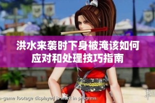 洪水来袭时下身被淹该如何应对和处理技巧指南