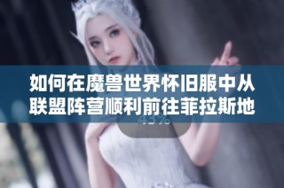 如何在魔兽世界怀旧服中从联盟阵营顺利前往菲拉斯地区攻略详解